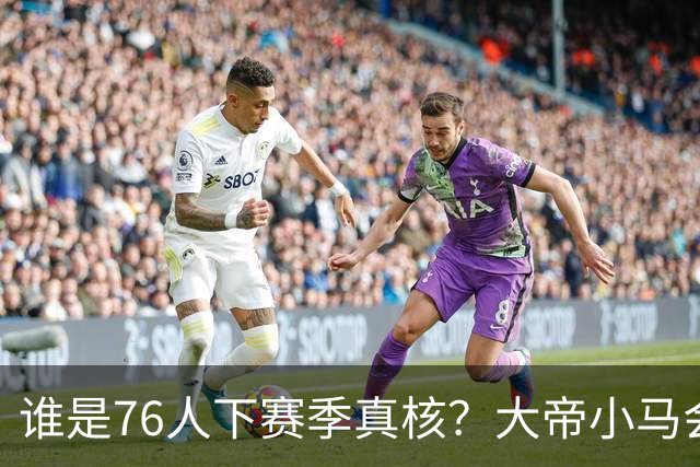 谁是76人下赛季真核？大帝小马会谦让老詹吗？